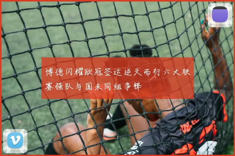 博德闪耀欧冠签运逆天而行六大联赛强队与国米同组争锋