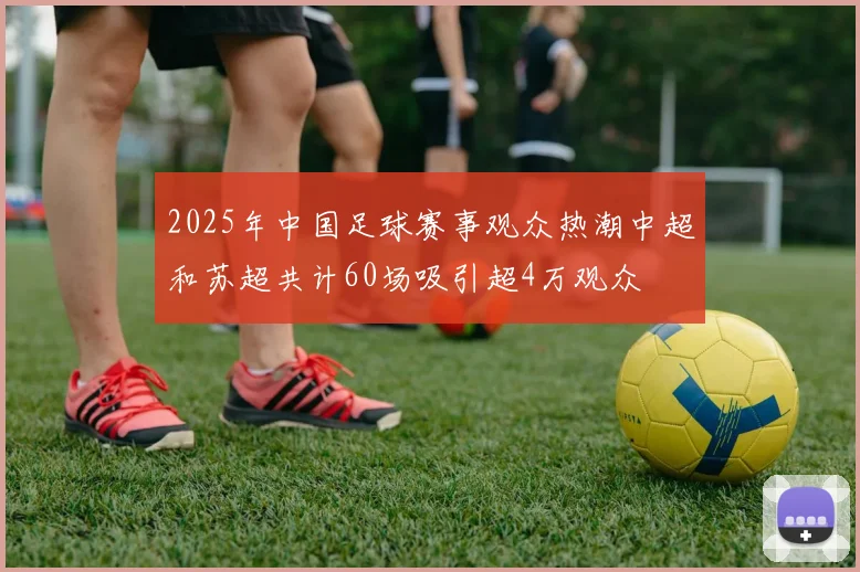 2025年中国足球赛事观众热潮中超和苏超共计60场吸引超4万观众