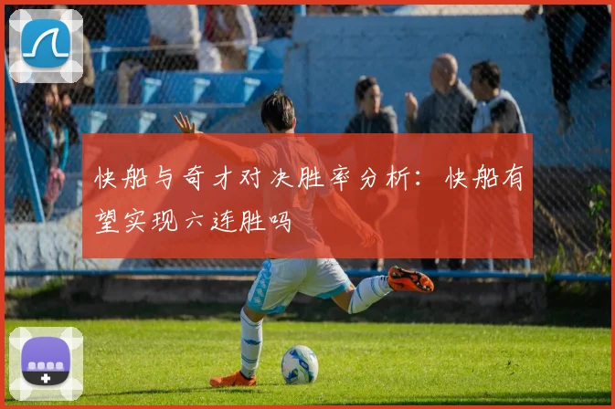 快船与奇才对决胜率分析：快船有望实现六连胜吗