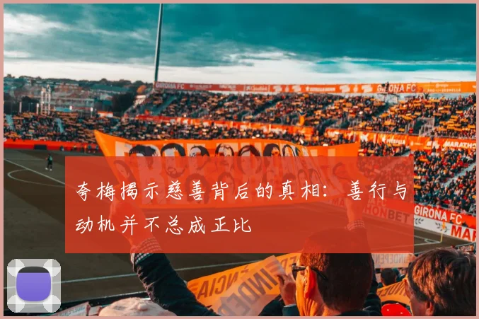 夸梅揭示慈善背后的真相：善行与动机并不总成正比