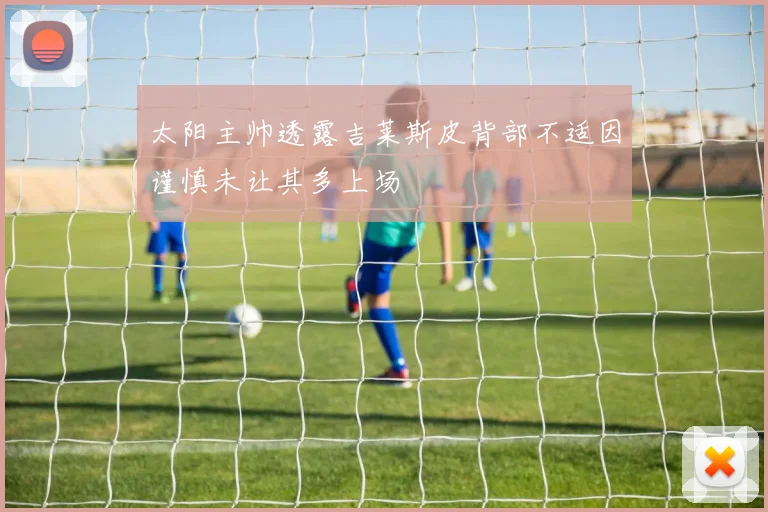 太阳主帅透露吉莱斯皮背部不适因谨慎未让其多上场