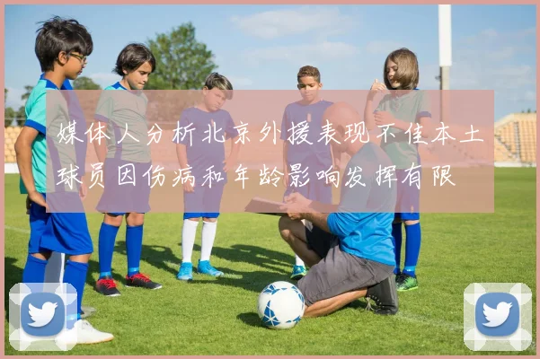媒体人分析北京外援表现不佳本土球员因伤病和年龄影响发挥有限