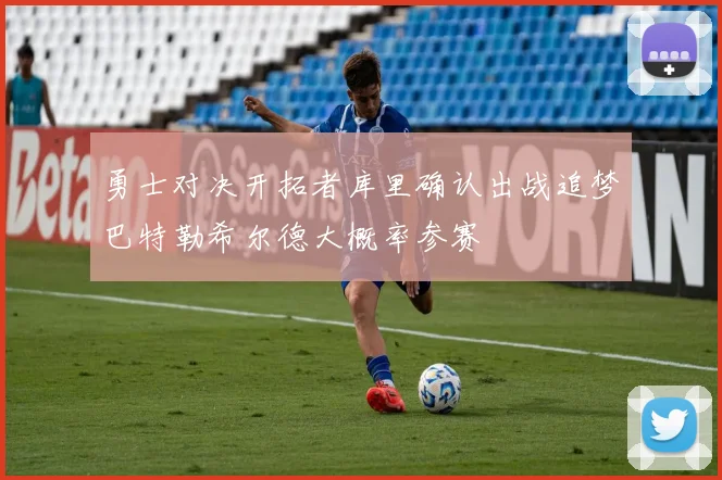 勇士对决开拓者库里确认出战追梦巴特勒希尔德大概率参赛