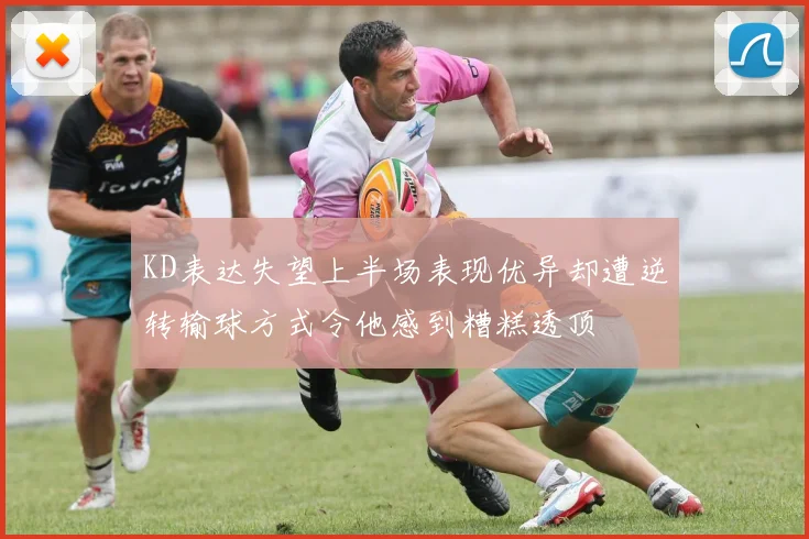 KD表达失望上半场表现优异却遭逆转输球方式令他感到糟糕透顶