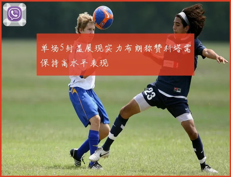 单场5封盖展现实力布朗称赞科塔需保持高水平表现
