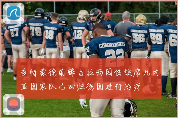 多特蒙德前锋吉拉西因伤缺席几内亚国家队已回归德国进行治疗