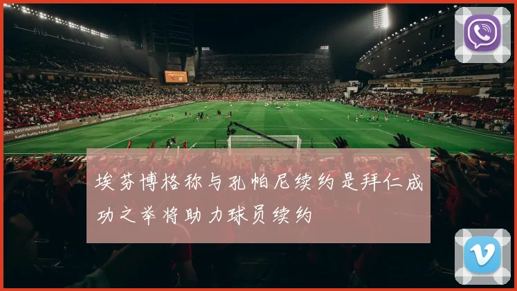 埃芬博格称与孔帕尼续约是拜仁成功之举将助力球员续约