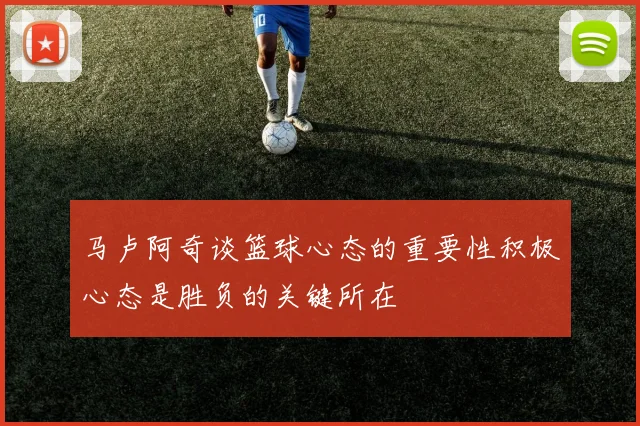 马卢阿奇谈篮球心态的重要性积极心态是胜负的关键所在