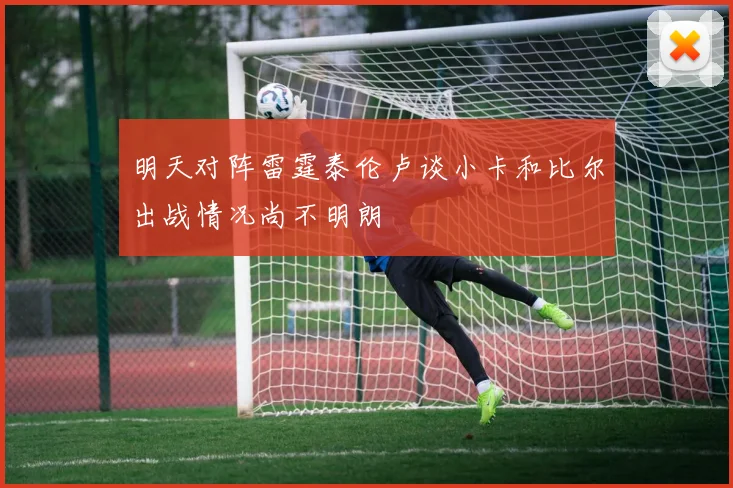 明天对阵雷霆泰伦卢谈小卡和比尔出战情况尚不明朗