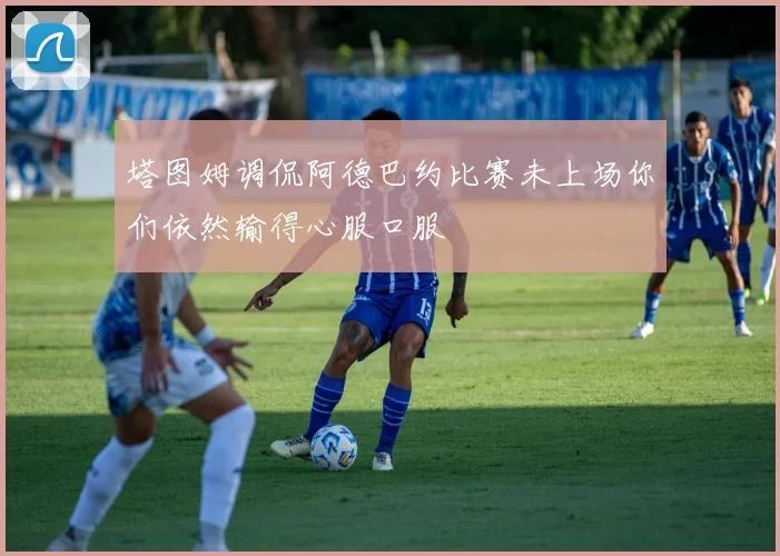 塔图姆调侃阿德巴约比赛未上场你们依然输得心服口服