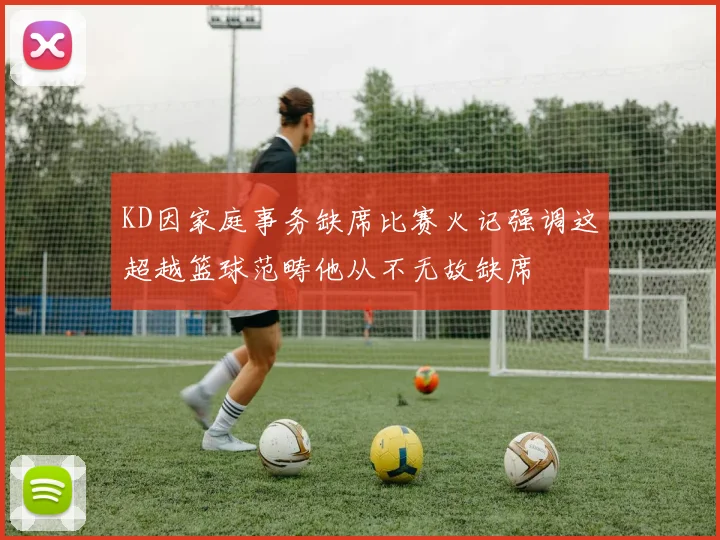 KD因家庭事务缺席比赛火记强调这超越篮球范畴他从不无故缺席