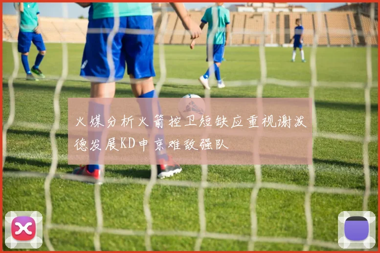 火媒分析火箭控卫短缺应重视谢泼德发展KD申京难敌强队
