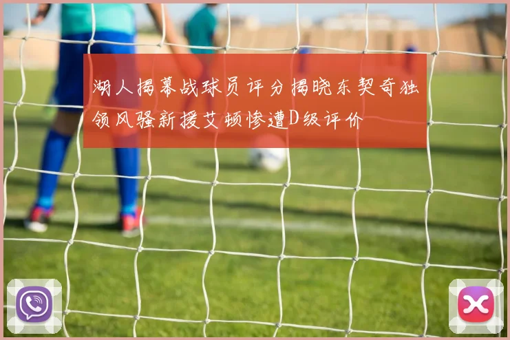 湖人揭幕战球员评分揭晓东契奇独领风骚新援艾顿惨遭D级评价