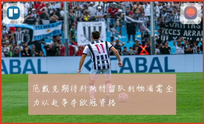 范戴克期待科纳特留队利物浦需全力以赴争夺欧冠资格