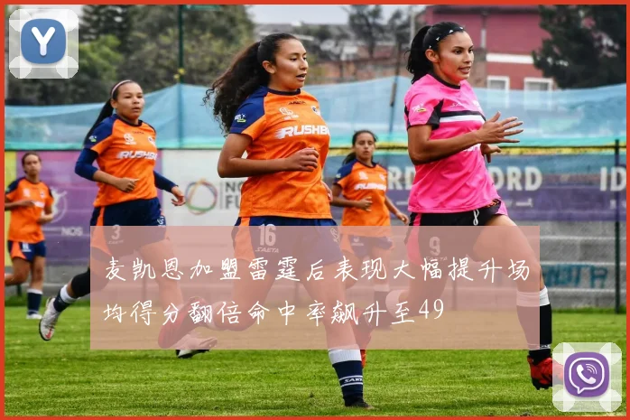 麦凯恩加盟雷霆后表现大幅提升场均得分翻倍命中率飙升至49