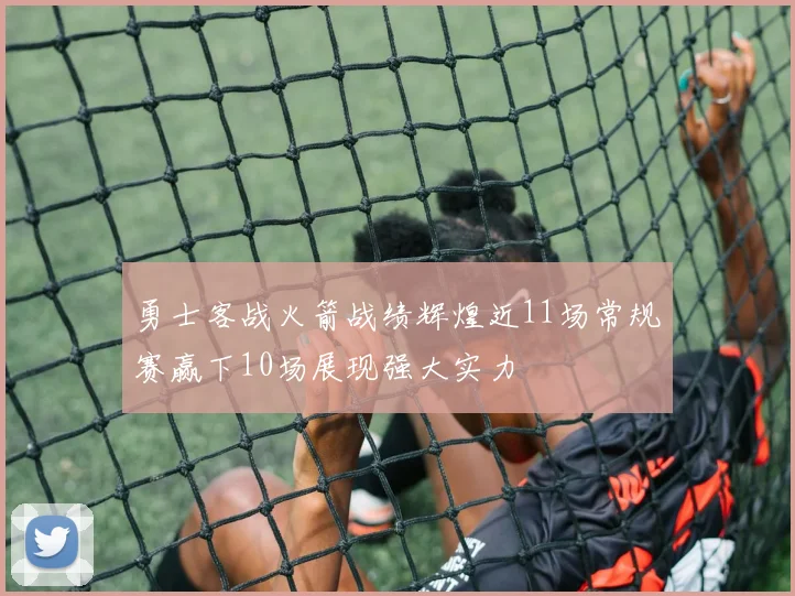 勇士客战火箭战绩辉煌近11场常规赛赢下10场展现强大实力