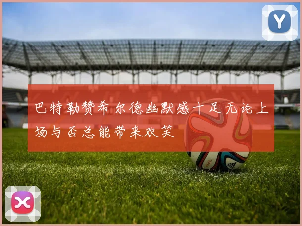 巴特勒赞希尔德幽默感十足无论上场与否总能带来欢笑