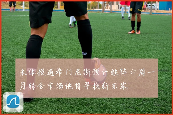 米体报道希门尼斯预计缺阵六周一月转会市场他将寻找新东家